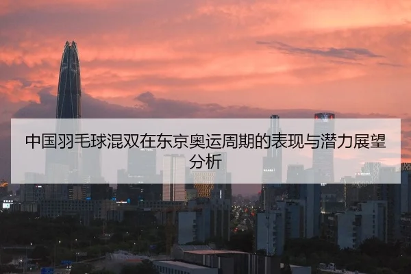 中国羽毛球混双在东京奥运周期的表现与潜力展望分析
